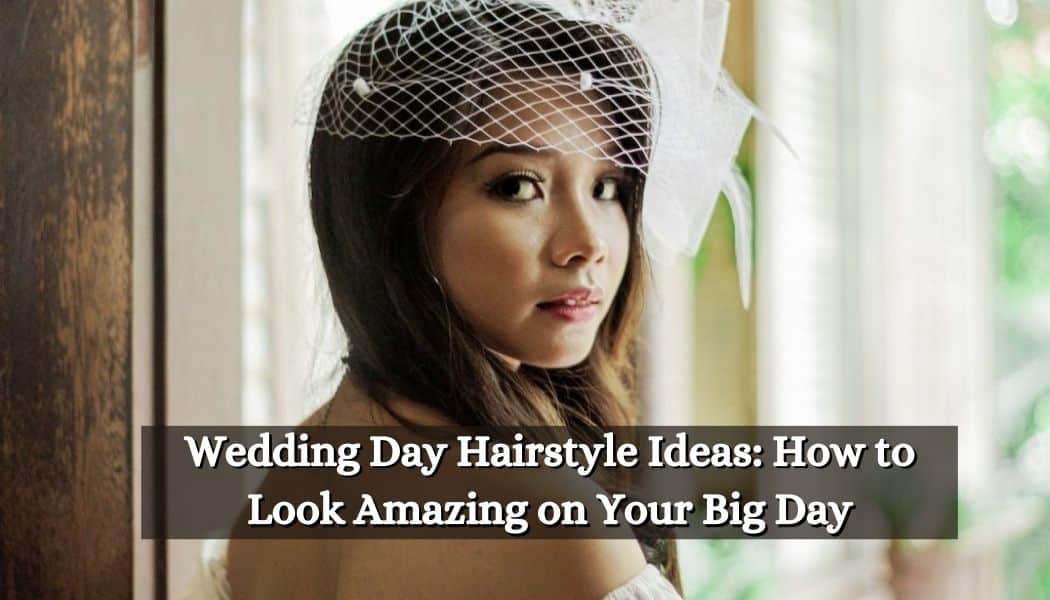 Wedding Day Hairstyle Ideas: How to Look Amazing on Your Big Day