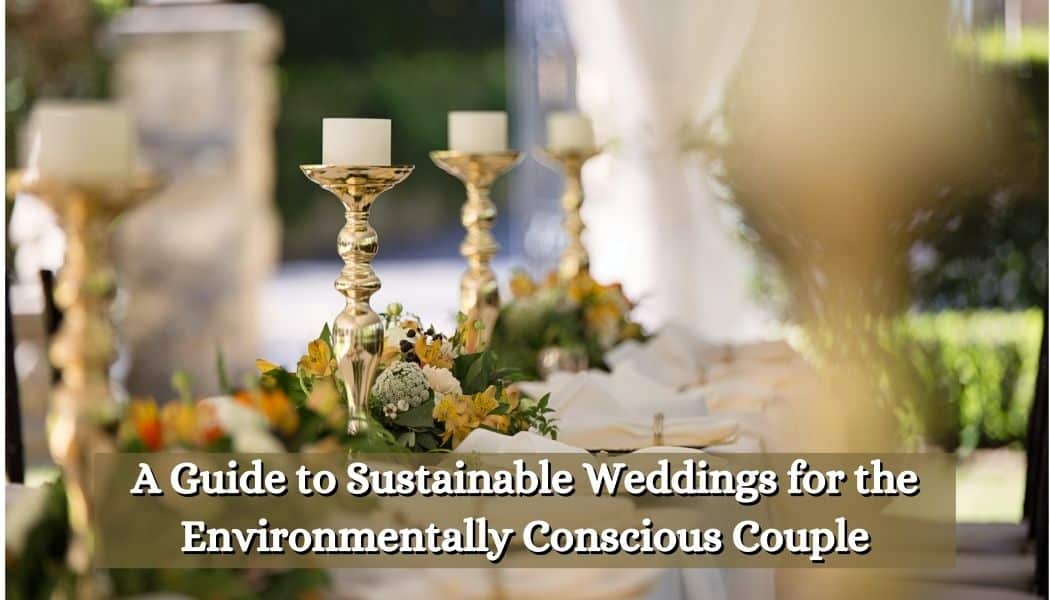 A Guide to Sustainable Weddings for the Environmentally Conscious Couple