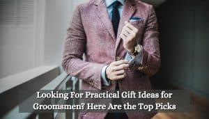 Looking For Practical Gift Ideas for Groomsmen? Here Are the Top Picks