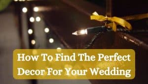 How To Find The Perfect Decor For Your Wedding