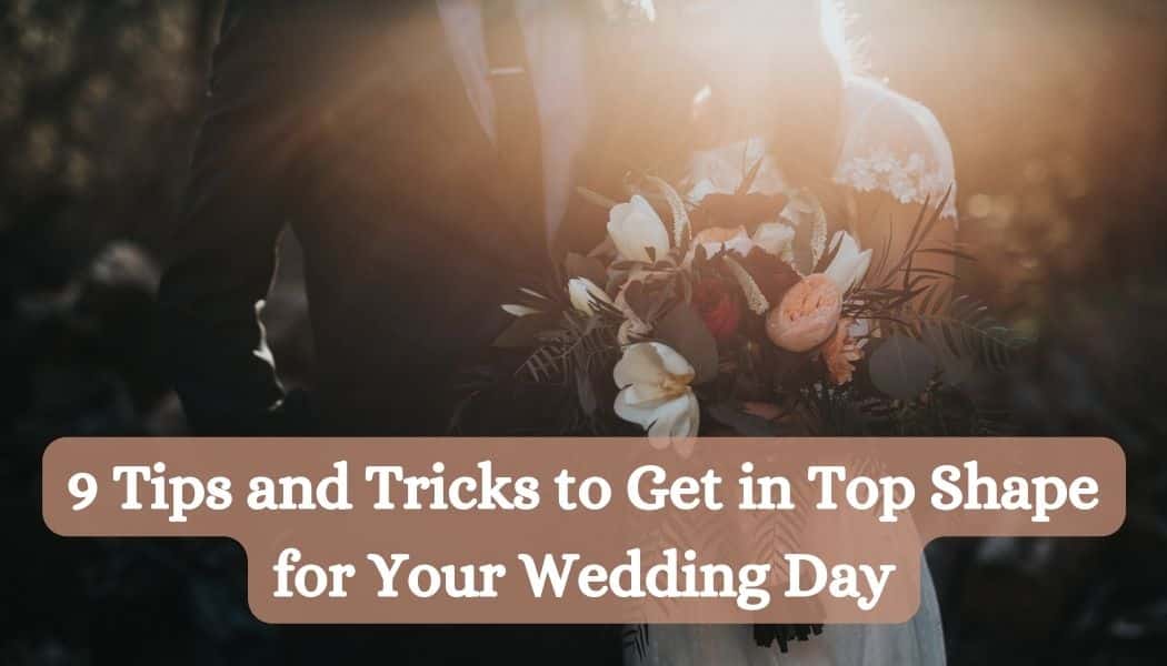 9 Tips and Tricks to Get in Top Shape for Your Wedding Day