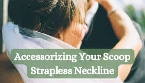 Accessorizing Your Scoop Strapless Neckline