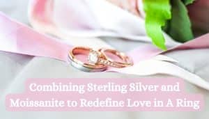 Combining Sterling Silver and Moissanite to Redefine Love in A Ring