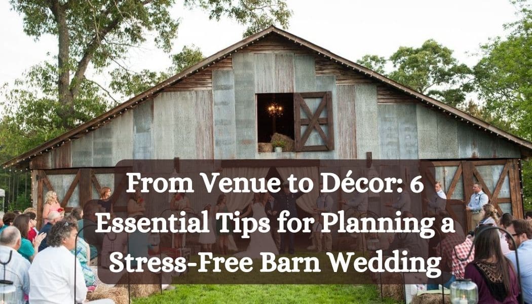 From Venue to Décor: 6 Essential Tips for Planning a Stress-Free Barn Wedding