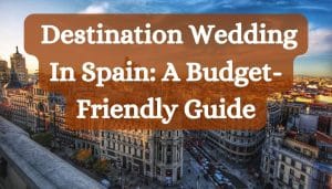 Destination Wedding In Spain: A Budget-Friendly Guide