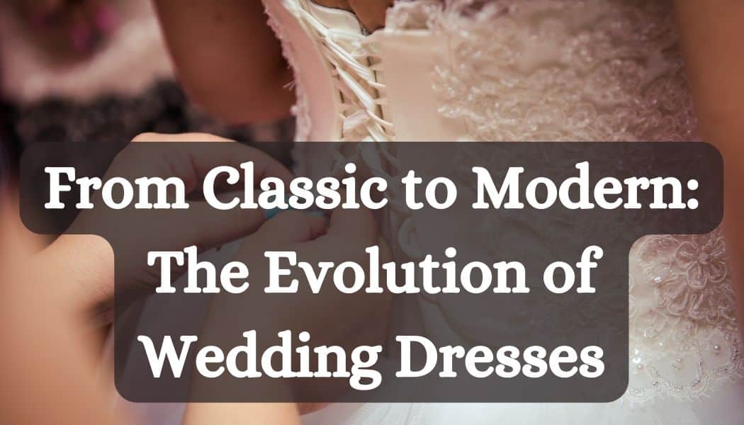 From Classic to Modern: The Evolution of Wedding Dresses
