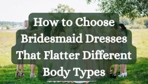 How to Choose Bridesmaid Dresses That Flatter Different Body Types
