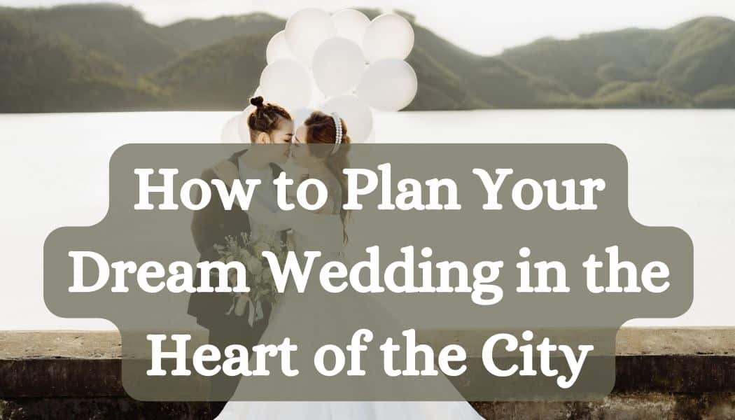 How to Plan Your Dream Wedding in the Heart of the City