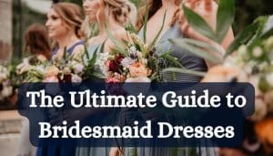 The Ultimate Guide to Bridesmaid Dresses