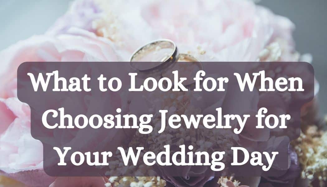 What to Look for When Choosing Jewelry for Your Wedding Day