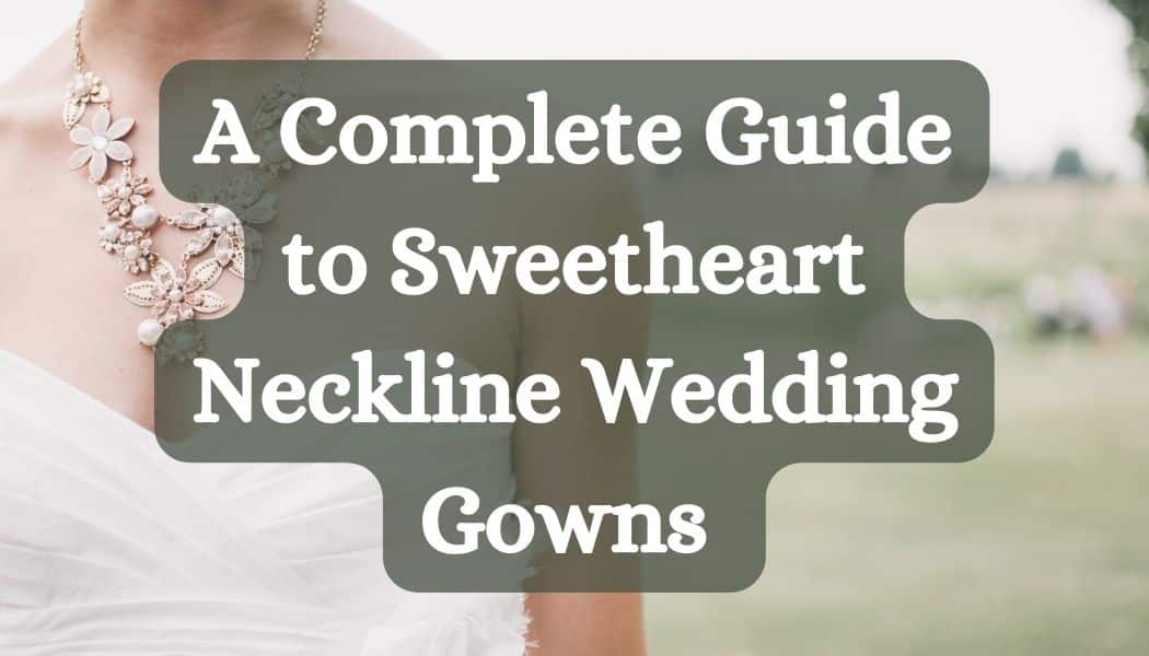 Stay Cool and Chic: A Complete Guide to Sweetheart Neckline Wedding Gowns  [2024]