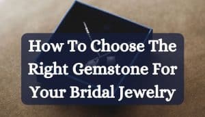 How To Choose The Right Gemstone For Your Bridal Jewelry