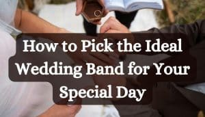 How to Pick the Ideal Wedding Band for Your Special Day