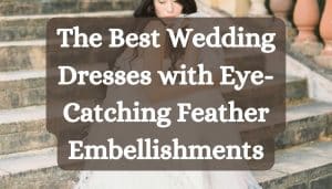 The Best Wedding Dresses with Eye-Catching Feather Embellishments