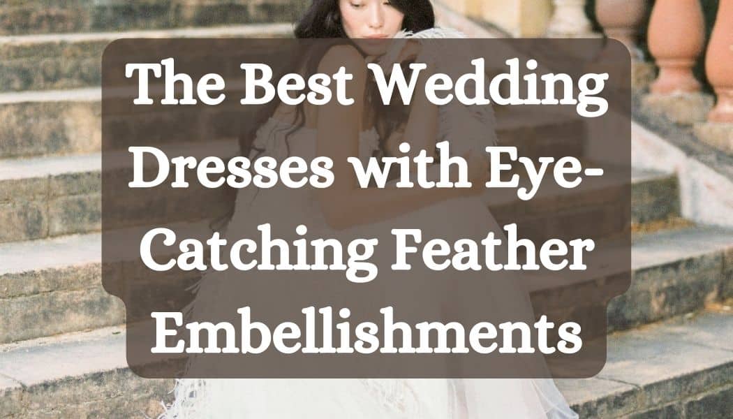 The Best Wedding Dresses with Eye-Catching Feather Embellishments
