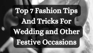 Top 7 Fashion Tips And Tricks For Wedding and Other Festive Occasions
