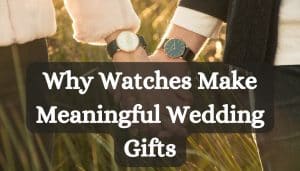 Why Watches Make Meaningful Wedding Gifts
