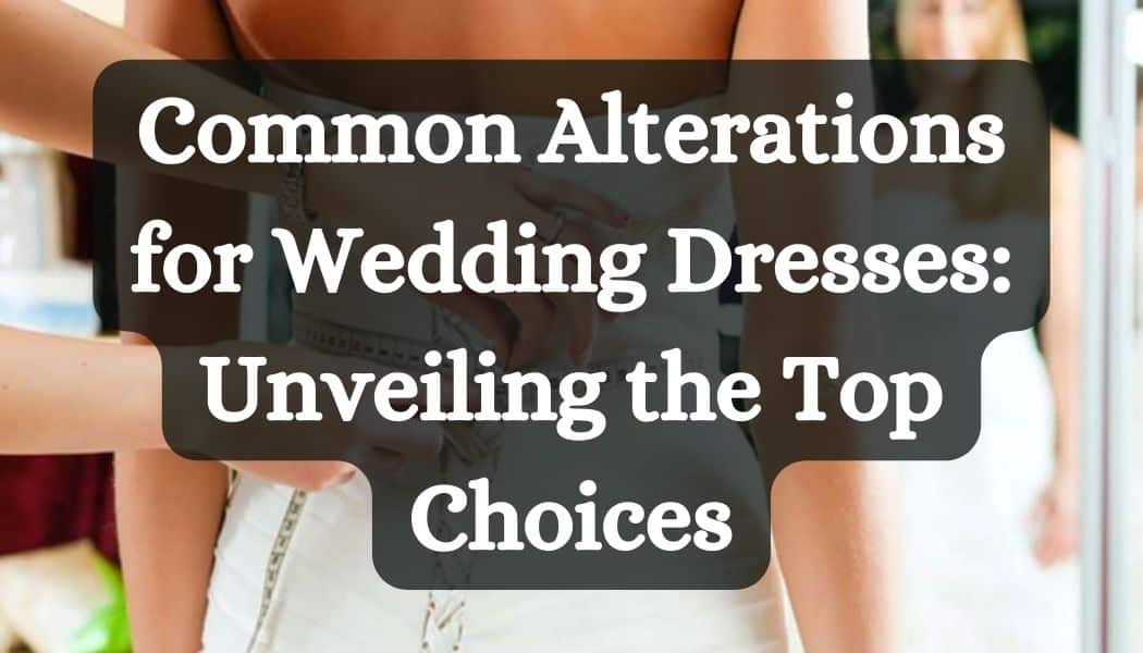 Common Alterations for Wedding Dresses: Unveiling the Top Choices