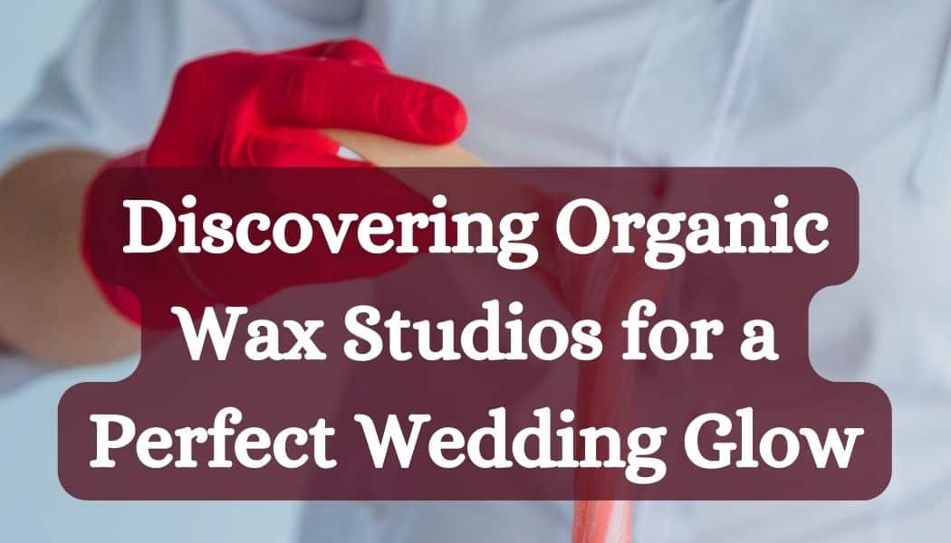 Discovering Organic Wax Studios for a Perfect Wedding Glow