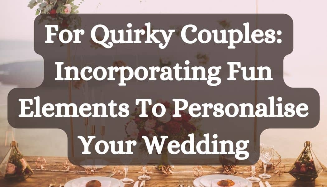 For Quirky Couples: Incorporating Fun Elements To Personalise Your Wedding
