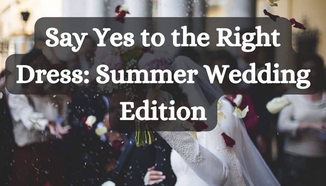 Say Yes to the Right Dress: Summer Wedding Edition