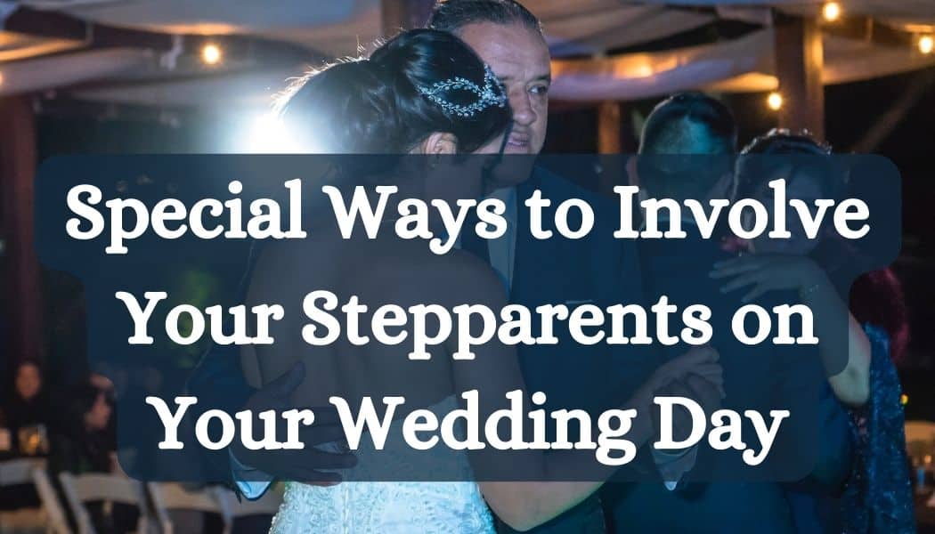 Special Ways to Involve Your Stepparents in Your Wedding Day