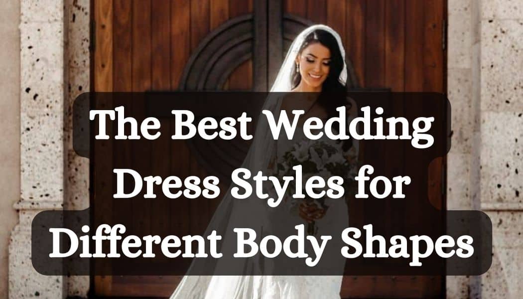 The Best Wedding Dress Styles for Different Body Shapes