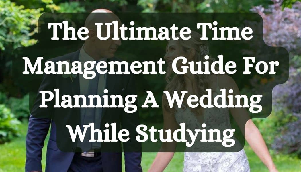 The Ultimate Time Management Guide For Planning A Wedding While Studying
