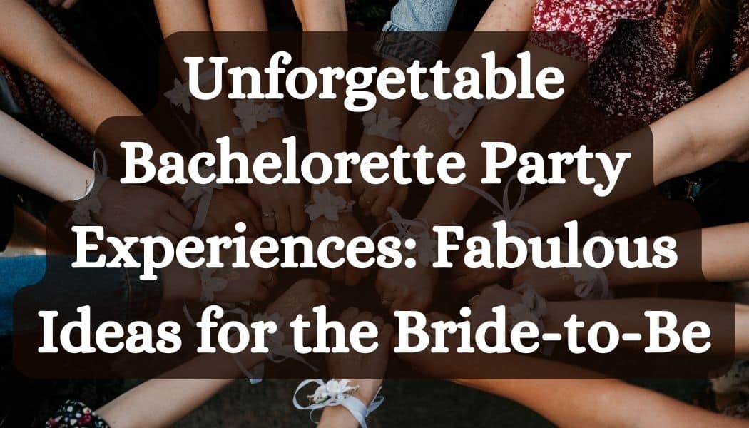 Unforgettable Bachelorette Party Experiences: Fun and Fabulous Ideas for the Bride-to-Be