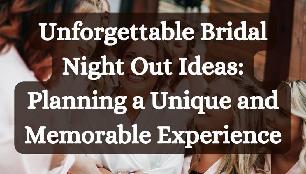 Unforgettable Bridal Night Out Ideas: Planning a Unique and Memorable Experience