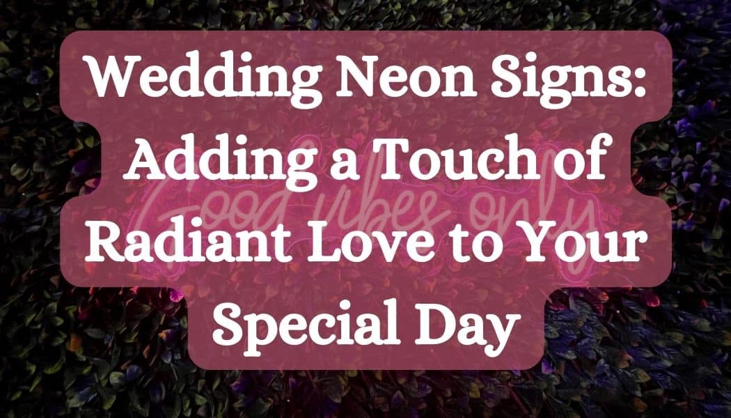 Wedding Neon Signs: Adding a Touch of Radiant Love to Your Special Day