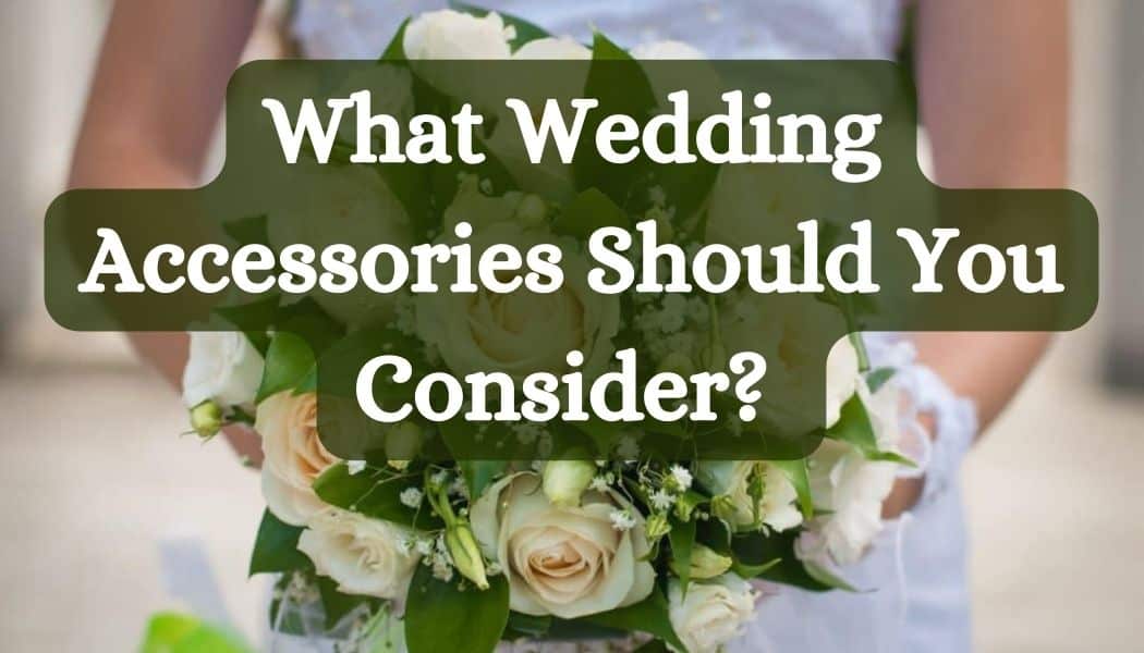 What Wedding Accessories Should You Consider?