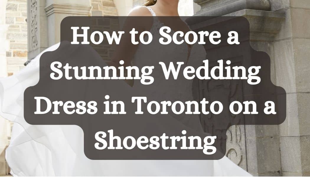 Budget-Friendly Bliss: How to Score a Stunning Wedding Dress in Toronto on a Shoestring