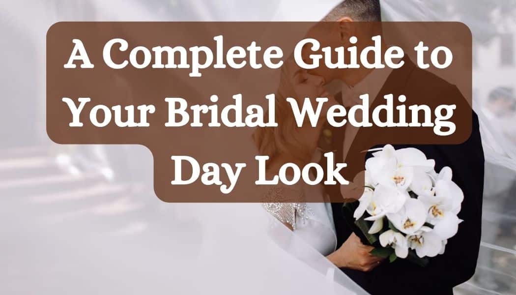 A Complete Guide to Your Bridal Wedding Day Look