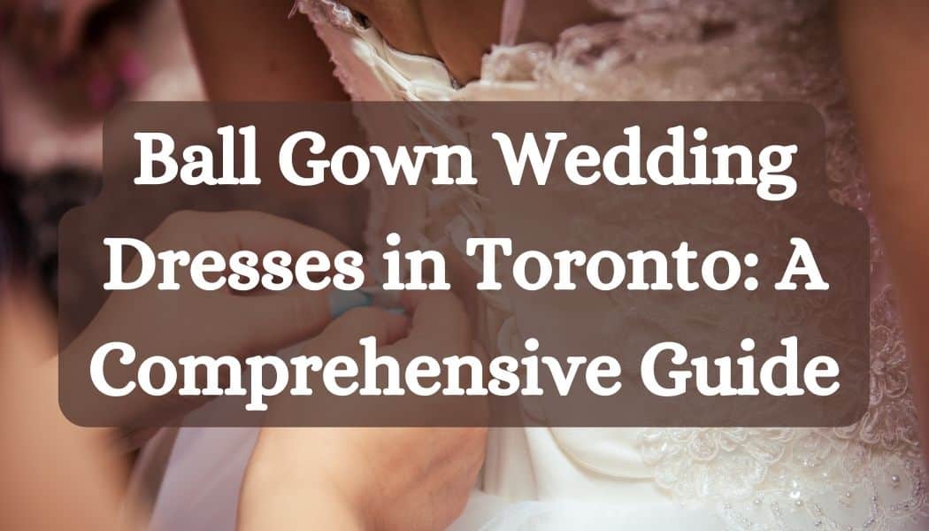 Ball Gown Wedding Dresses in Toronto: A Comprehensive Guide