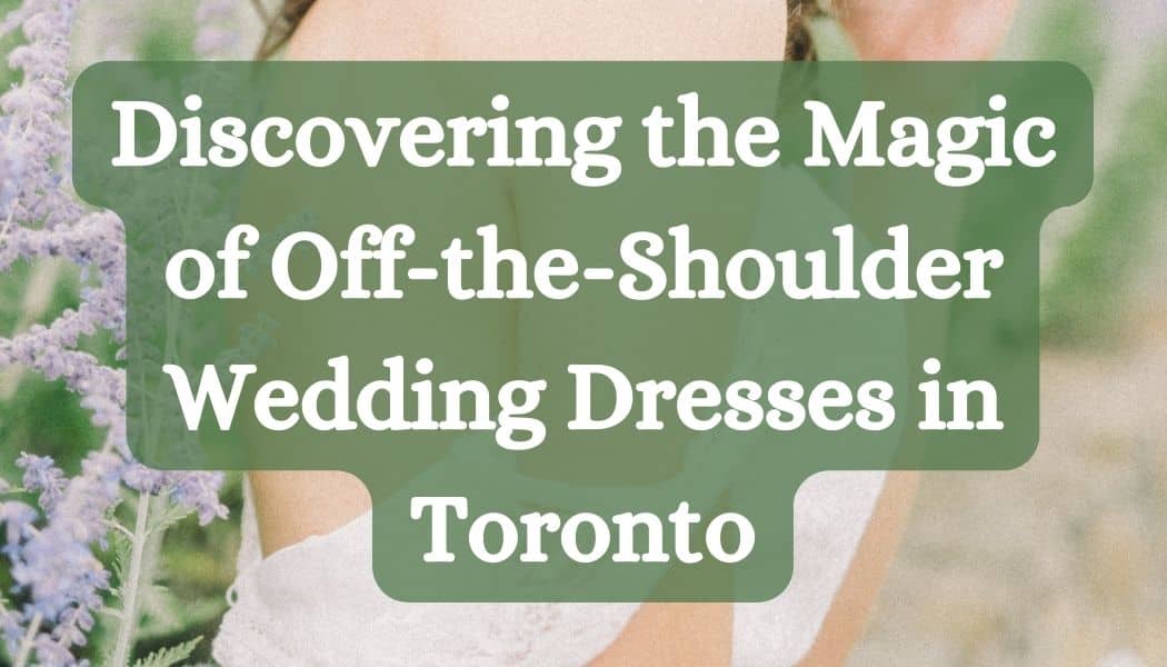 Discovering the Magic of Off-the-Shoulder Wedding Dresses in Toronto