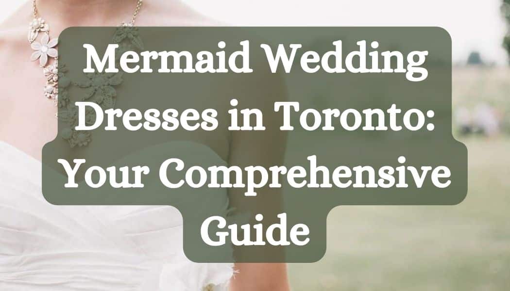 Mermaid Wedding Dresses in Toronto: Your Comprehensive Guide
