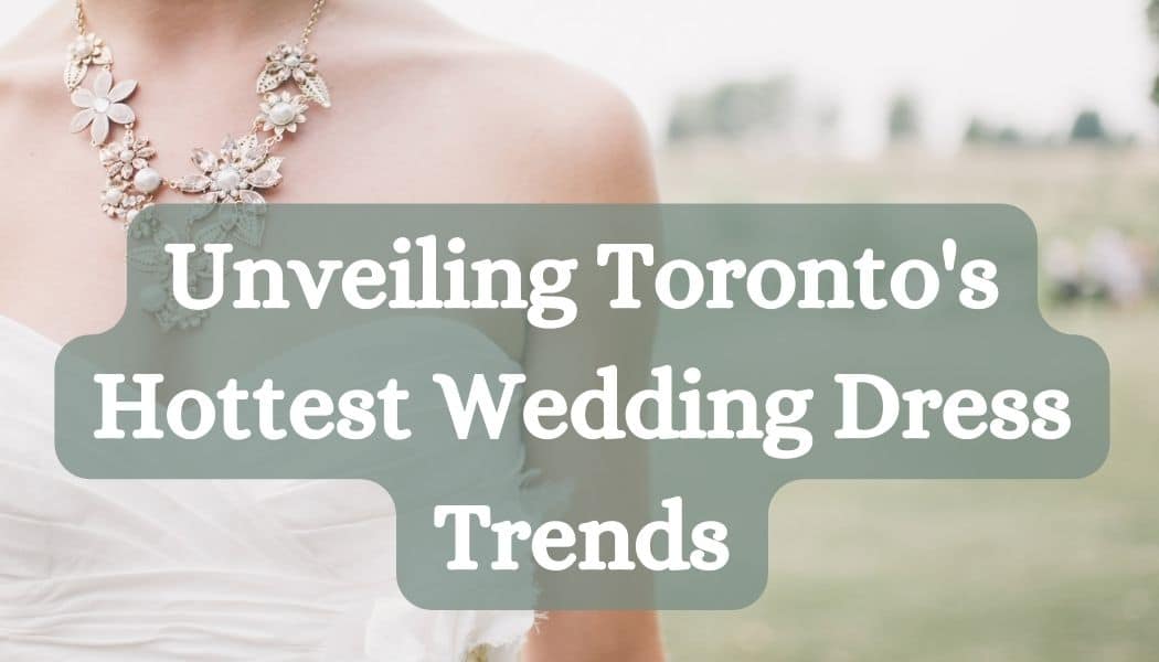Unveiling Toronto's Hottest Wedding Dress Trends: What's In and What's Out