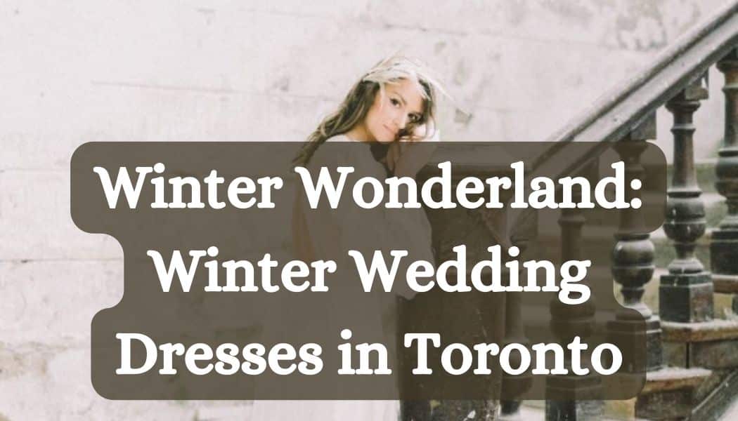 Winter Wonderland: Winter Wedding Dresses in Toronto