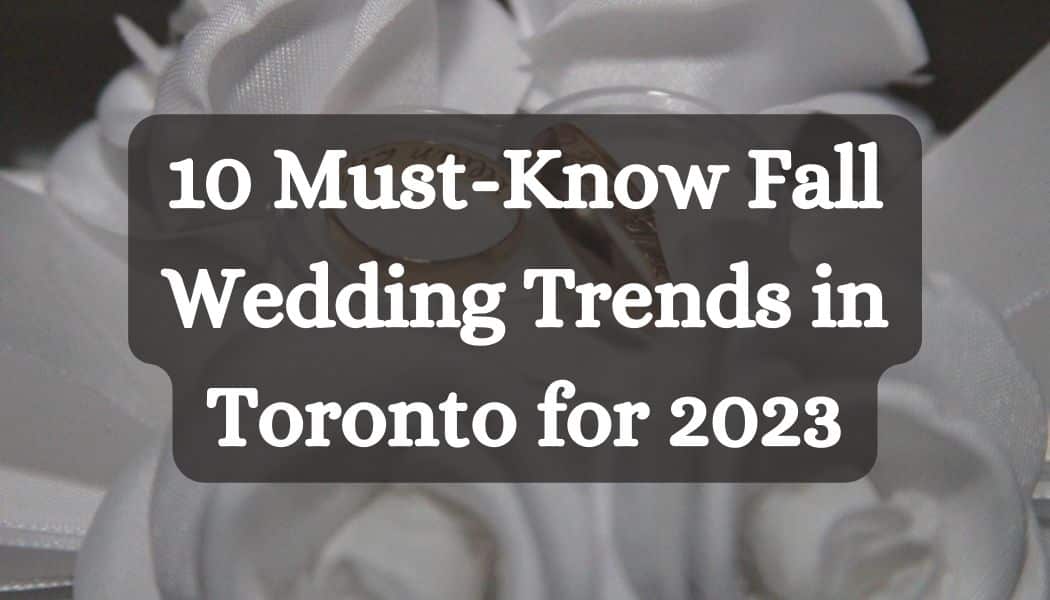 10 Must-Know Fall Wedding Trends in Toronto for 2023