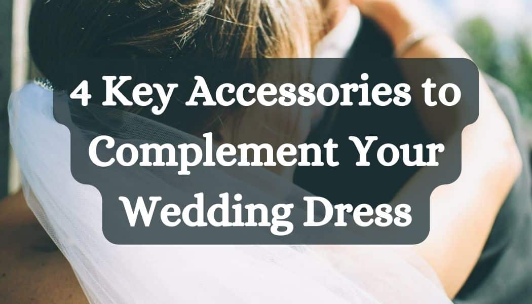 4 Key Accessories to Complement Your Wedding Dress