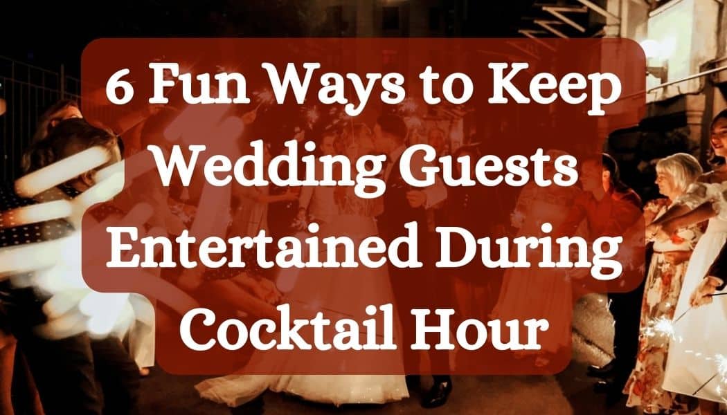 6 Fun Ways to Keep Wedding Guests Entertained During Cocktail Hour