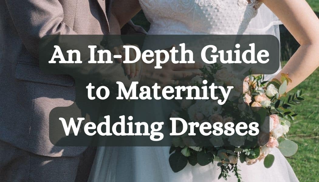An In-Depth Guide to Maternity Wedding Dresses