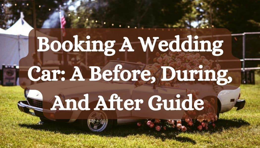 Booking A Wedding Car: A Before, During, And After Guide 