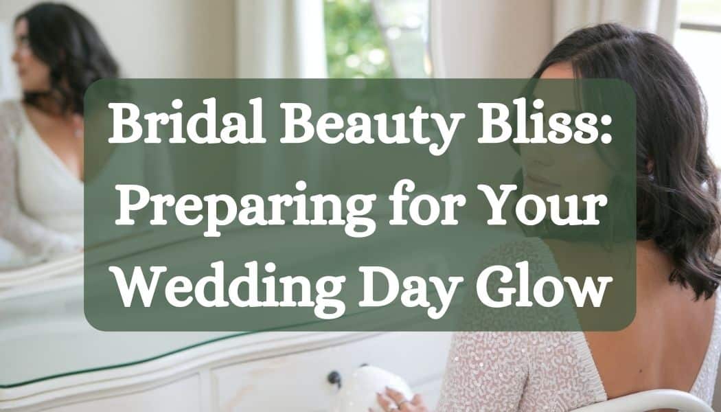 Bridal Beauty Bliss: Preparing for Your Wedding Day Glow
