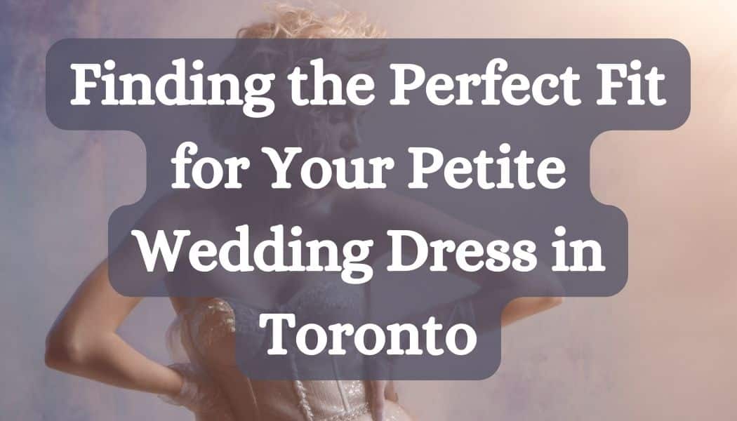 Finding the Perfect Fit for Your Petite Wedding Dress in Toronto