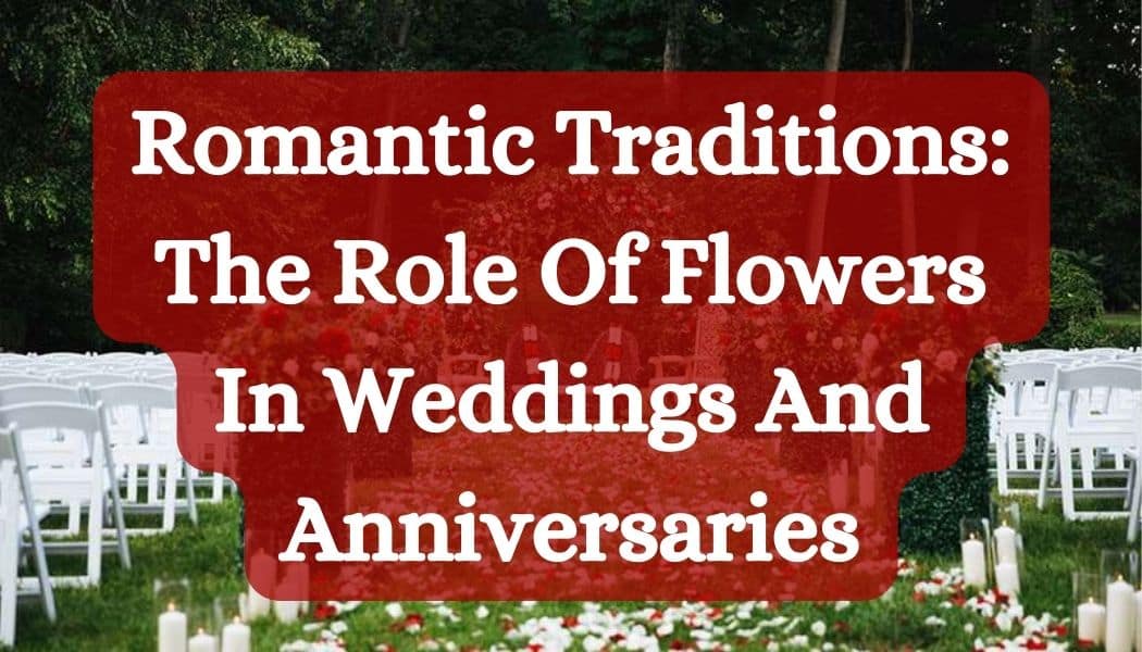 Romantic Traditions: The Role Of Flowers In Weddings And Anniversaries