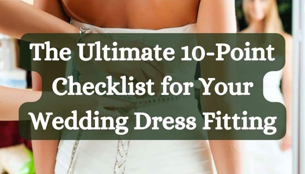 The Ultimate 10-Point Checklist for Your Wedding Dress Fitting