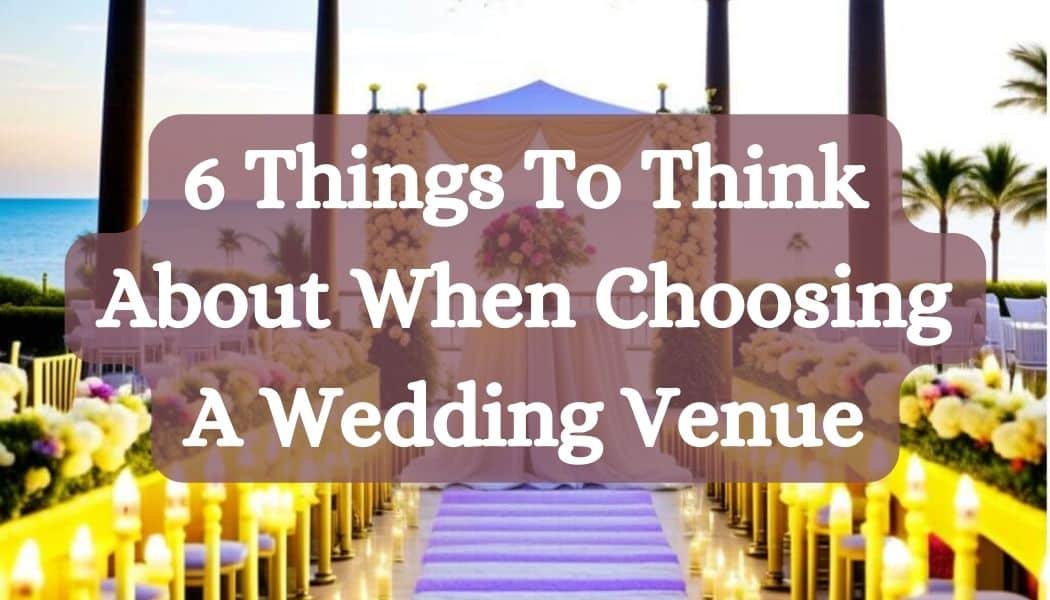 6 Things To Think About When Choosing A Wedding Venue