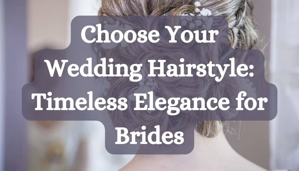 Choose Your Wedding Hairstyle: Timeless Elegance for Brides